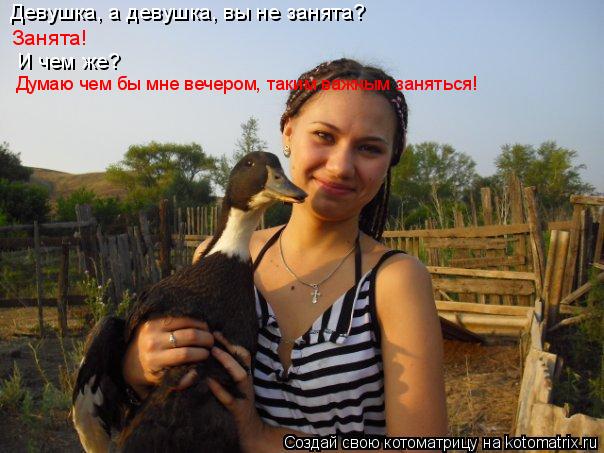 Девушка, а девушка, вы не занята? Занята! И чем же? Думаю чем бы мне вечером, таким важным заняться!... Котоматрица: Девушка, а девушка, вы не занята? Занята! И чем же? Думаю чем бы мне вечером, таким важным заняться!