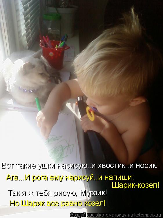 Котоматрица: Вот такие ушки нарисую..и хвостик..и носик.. Так я ж тебя рисую, Мурзик! Но Шарик все равно козел! Ага...И рога ему нарисуй..и напиши:  Шарик-козел
