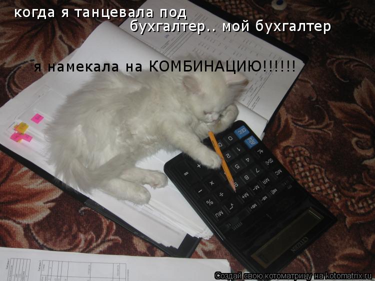 когда я танцевала под бухгалтер.. мой бухгалтер я намекала на КОМБИНАЦИЮ!!!!!!... Котоматрица: когда я танцевала под бухгалтер.. мой бухгалтер я намекала на КОМБИНАЦИЮ!!!!!!
