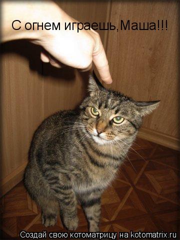 Котоматрица: С огнем играешь,Маша!!!