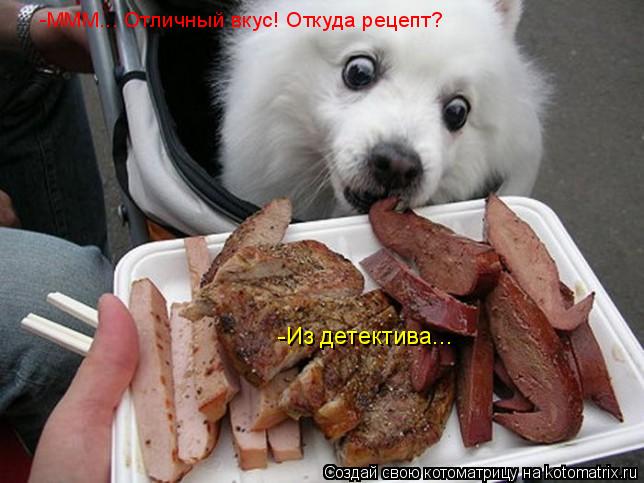 Котоматрица: -МММ... Отличный вкус! Откуда рецепт? -Из детектива...