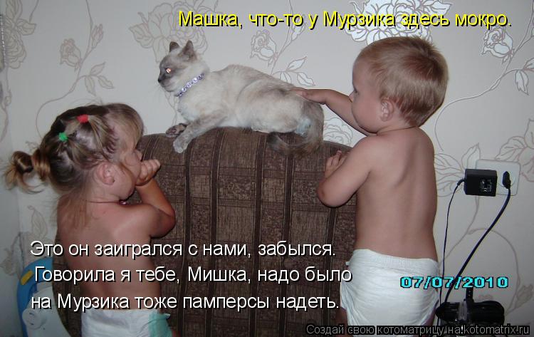 Это он заигрался с нами, забылся. Говорила я тебе, Мишка, надо было на Мурзика тоже памперсы надеть.... Котоматрица: Это он заигрался с нами, забылся. Говорила я тебе, Мишка, надо было на Мурзика тоже памперсы надеть. Машка, что-то у Мурзика здесь мокро.
