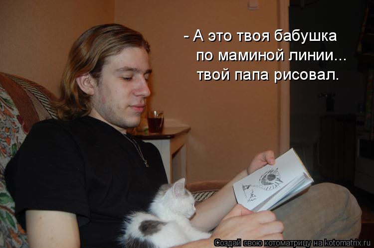 - А это твоя бабушка по маминой линии... твой папа рисовал.... Котоматрица: - А это твоя бабушка по маминой линии... твой папа рисовал.