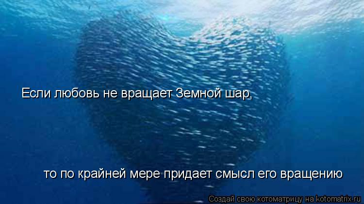 Котоматрица: Если любовь не вращает Земной шар,  то по крайней мере придает смысл его вращению