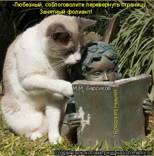 Котоматрица: -Любезный, соблоговолите перевернуть страницу.  Занятный фолиант! Блюда из мышей М.М. Барсиков