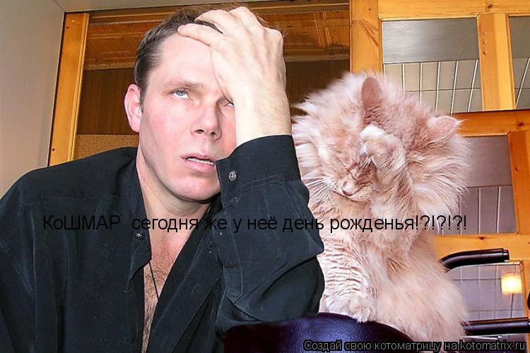 Котоматрица: КоШМАР  сегодня же у неё день рожденья!?!?!?!