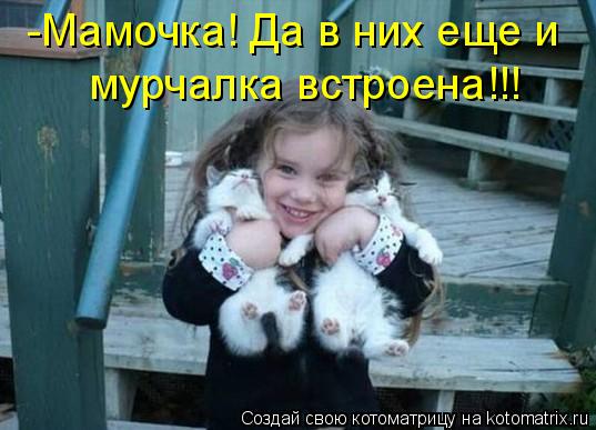 Котоматрица: -Мамочка! Да в них еще и мурчалка встроена!!!
