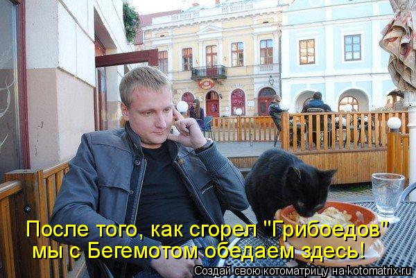 Котоматрица: После того, как сгорел "Грибоедов" мы с Бегемотом обедаем здесь!