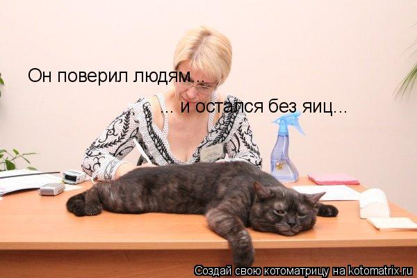 Он поверил людям... ... и остался без яиц...... Котоматрица: Он поверил людям... ... и остался без яиц...