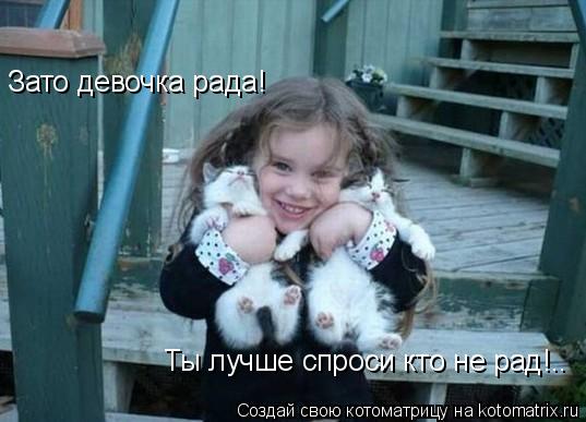Котоматрица: Зато девочка рада! Ты лучше спроси кто не рад!..