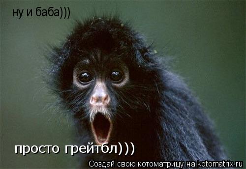 ну и баба))) просто грейтбл)))... Котоматрица: ну и баба))) просто грейтбл)))