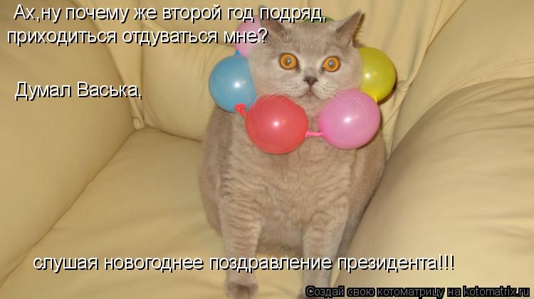 Ах,ну почему же второй год подряд, приходиться отдуваться мне? Думал Васька, слушая новогоднее поздра... Котоматрица: Ах,ну почему же второй год подряд, приходиться отдуваться мне? Думал Васька, слушая новогоднее поздравление президента!!!