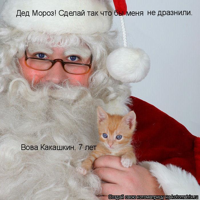Дед Мороз! Сделай так что бы меня не дразнили. Вова Какашкин. 7 лет... Котоматрица: Дед Мороз! Сделай так что бы меня не дразнили. Вова Какашкин. 7 лет