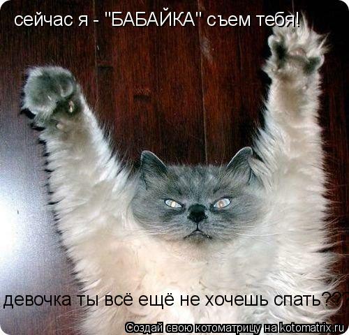 сейчас я - "БАБАЙКА" съем тебя! девочка ты всё ещё не хочешь спать???... Котоматрица: сейчас я - "БАБАЙКА" съем тебя! девочка ты всё ещё не хочешь спать???