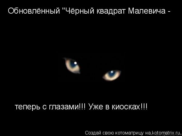 Обновлённый "Чёрный квадрат Малевича - теперь с глазами!!! Уже в киосках!!!... Котоматрица: Обновлённый "Чёрный квадрат Малевича - теперь с глазами!!! Уже в киосках!!!