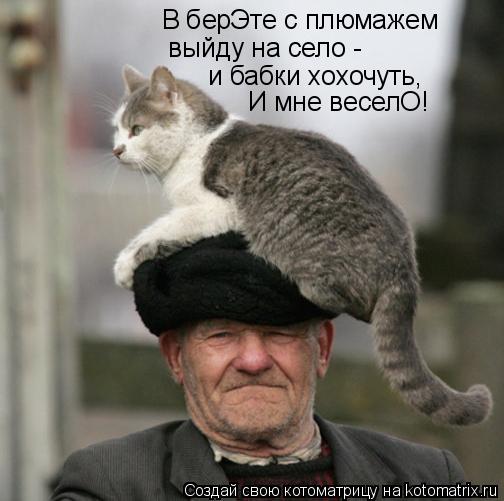 Котоматрица: В берЭте с плюмажем  выйду на село - И мне веселО! и бабки хохочуть,