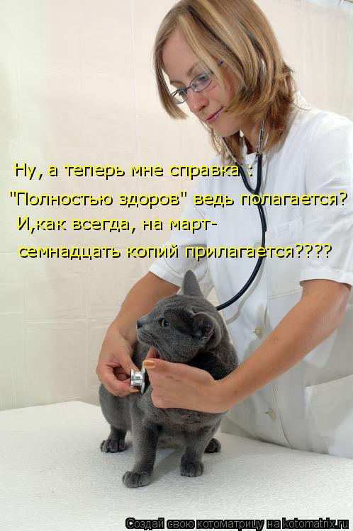 Ну, а теперь мне справка : "Полностью здоров" ведь полагается? И,как всегда, на март- семнадцать копи... Котоматрица: Ну, а теперь мне справка : "Полностью здоров" ведь полагается? И,как всегда, на март- семнадцать копий прилагается????