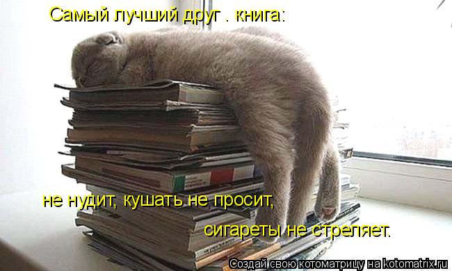 Самый лучший друг – книга: не нудит, кушать не просит, сигареты не стреляет.... Котоматрица: Самый лучший друг – книга: не нудит, кушать не просит, сигареты не стреляет.