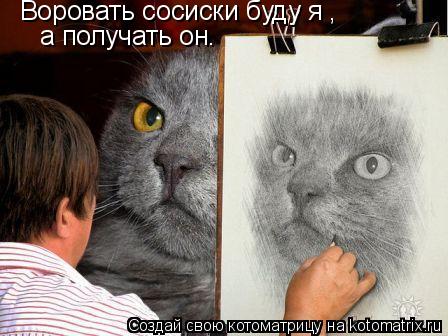 Воровать сосиски буду я , а получать он.... Котоматрица: Воровать сосиски буду я , а получать он.