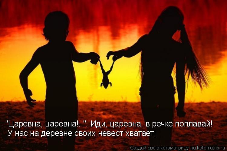 "Царевна, царевна!..". Иди, царевна, в речке поплавай! У нас на деревне своих невест хватает!... Котоматрица: "Царевна, царевна!..". Иди, царевна, в речке поплавай! У нас на деревне своих невест хватает!