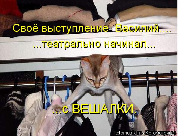 ...с ВЕШАЛКИ. ...театрально начинал... Своё выступление Василий....... Котоматрица: ...с ВЕШАЛКИ. ...театрально начинал... Своё выступление Василий....