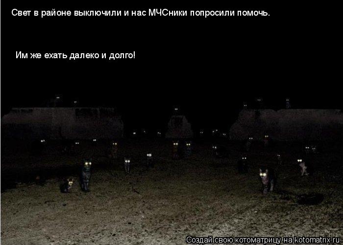 Свет в районе выключили и нас МЧСники попросили помочь. Им же ехать далеко и долго!... Котоматрица: Свет в районе выключили и нас МЧСники попросили помочь. Им же ехать далеко и долго!