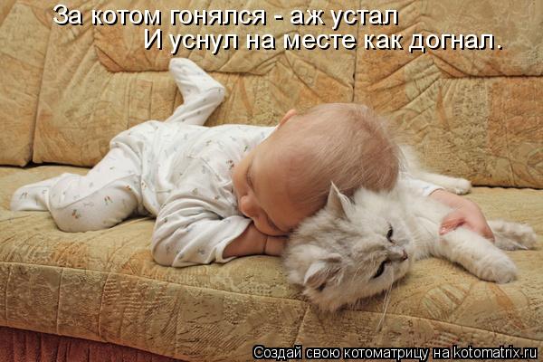 За котом гонялся - аж устал И уснул на месте как догнал.... Котоматрица: За котом гонялся - аж устал И уснул на месте как догнал.