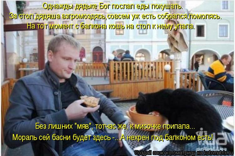Однажды дядьке Бог послал еды покушать. За стол дядяша взгромоздясь,совсем уж есть собрался,помолясь.... Котоматрица: Однажды дядьке Бог послал еды покушать. За стол дядяша взгромоздясь,совсем уж есть собрался,помолясь. На тот момент с балкона кошь на стол к