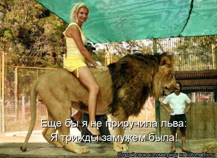 Котоматрица: Еще бы я не приручила льва: Я трижды замужем была!