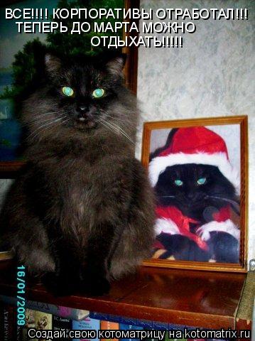 ВСЕ!!!! КОРПОРАТИВЫ ОТРАБОТАЛ!!! ТЕПЕРЬ ДО МАРТА МОЖНО ОТДЫХАТЬ!!!!!... Котоматрица: ВСЕ!!!! КОРПОРАТИВЫ ОТРАБОТАЛ!!! ТЕПЕРЬ ДО МАРТА МОЖНО ОТДЫХАТЬ!!!!!