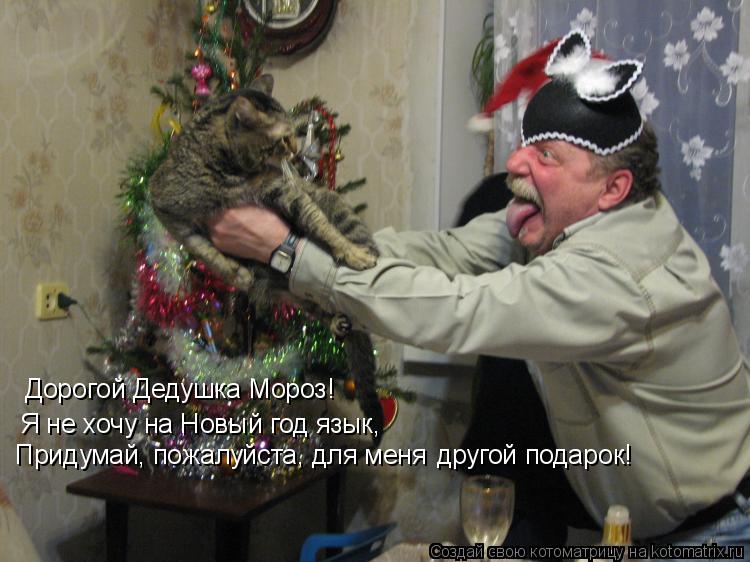 Котоматрица: Дорогой Дедушка Мороз! Я не хочу на Новый год язык, Придумай, пожалуйста, для меня другой подарок!
