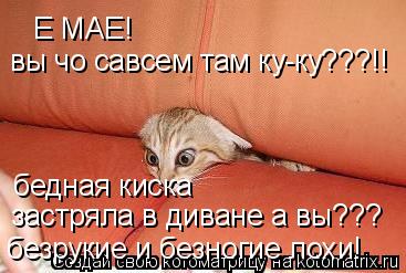 Е МАЕ! вы чо савсем там ку-ку???!! безрукие и безногие лохи! застряла в диване а вы??? бедная киск... Котоматрица: Е МАЕ! вы чо савсем там ку-ку???!! безрукие и безногие лохи! застряла в диване а вы??? бедная киска