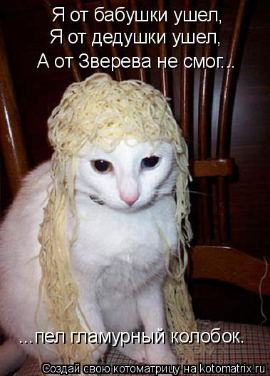 Я от бабушки ушел, Я от дедушки ушел, А от Зверева не смог... ...пел гламурный колобок.... Котоматрица: Я от бабушки ушел, Я от дедушки ушел, А от Зверева не смог... ...пел гламурный колобок.