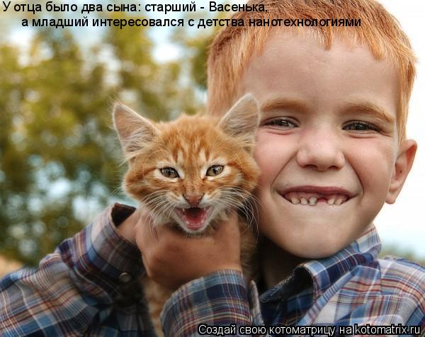 У отца было два сына: старший - Васенька, а младший интересовался с детства нанотехнологиями... Котоматрица: У отца было два сына: старший - Васенька, а младший интересовался с детства нанотехнологиями