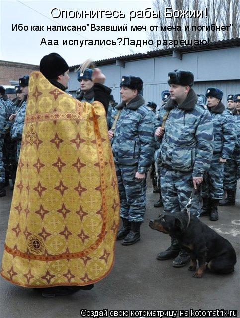 Котоматрица: Опомнитесь рабы Божии! Ибо как написано"Взявший меч от меча и погибнет" Ааа испугались?Ладно разрешаю!