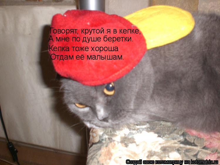 Говорят, крутой я в кепке, А мне по душе беретки. Кепка тоже хороша Отдам её малышам.... Котоматрица: Говорят, крутой я в кепке, А мне по душе беретки. Кепка тоже хороша Отдам её малышам.