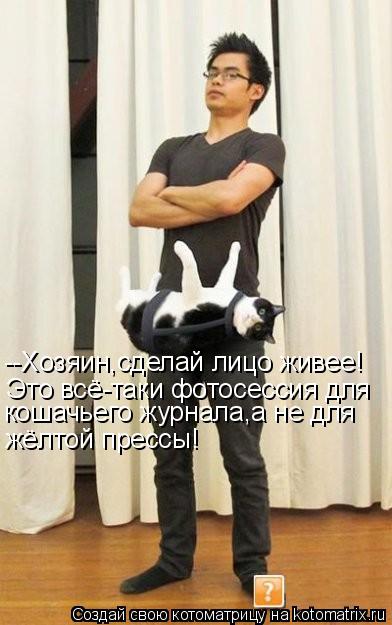 Котоматрица: --Хозяин,сделай лицо живее! Это всё-таки фотосессия для кошачьего журнала,а не для жёлтой прессы!