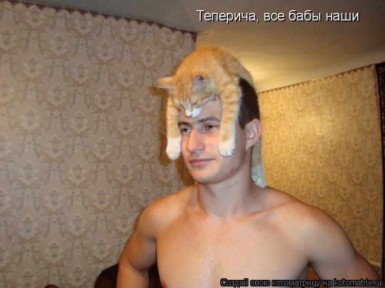 Теперича, все бабы наши... Котоматрица: Теперича, все бабы наши
