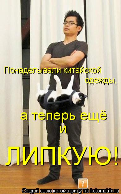 Котоматрица: Понаделывали китайской одежды, а теперь ещё и ЛИПКУЮ!