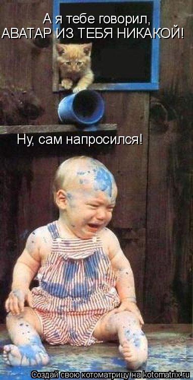 Котоматрица: А я тебе говорил, АВАТАР ИЗ ТЕБЯ НИКАКОЙ! Ну, сам напросился!
