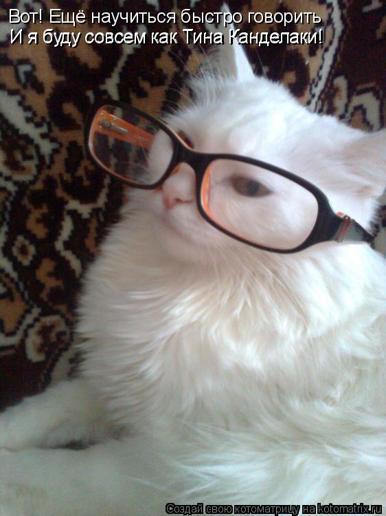 Котоматрица: Вот! Ещё научиться быстро говорить И я буду совсем как Тина Канделаки! И я буду совсем как Тина Канделаки!