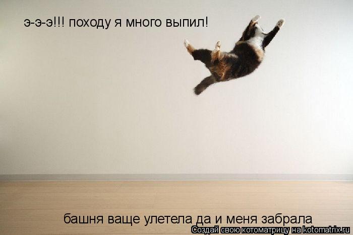 э-э-э!!! походу я много выпил! башня ваще улетела да и меня забрала... Котоматрица: э-э-э!!! походу я много выпил! башня ваще улетела да и меня забрала