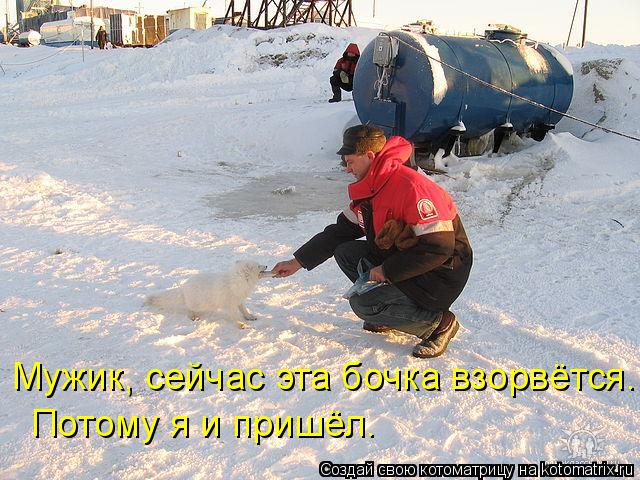 Котоматрица: Мужик, сейчас эта бочка взорвётся. Потому я и пришёл.