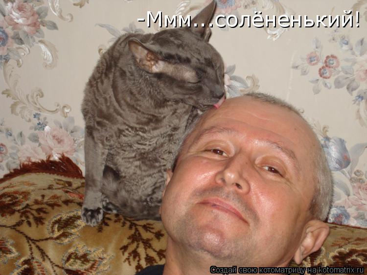 -Ммм...солёненький!... Котоматрица: -Ммм...солёненький!