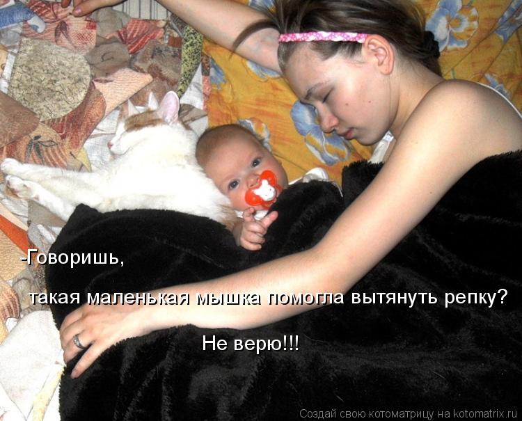 Котоматрица: -Говоришь, такая маленькая мышка помогла вытянуть репку? Не верю!!!