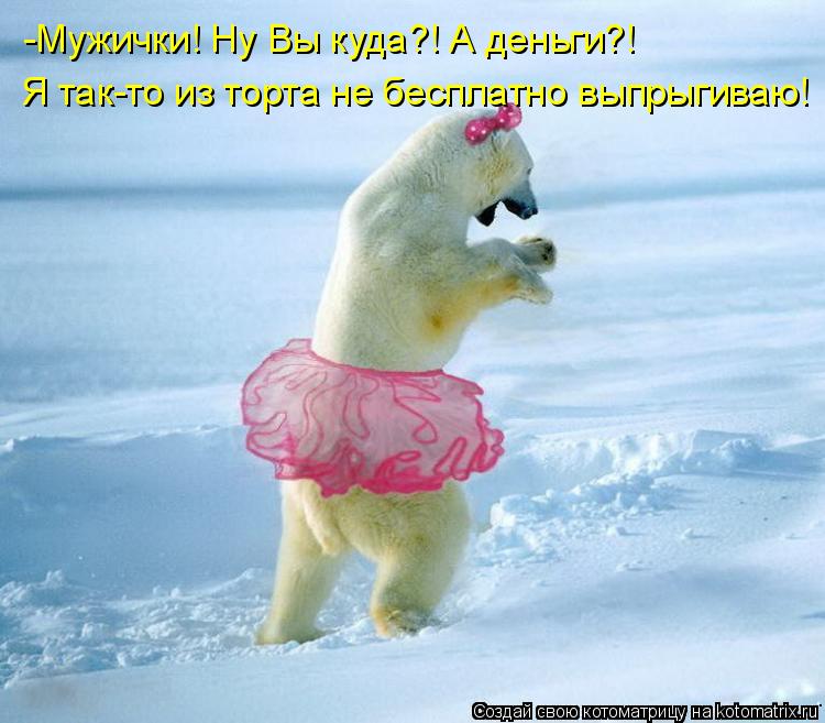 -Мужички! Ну Вы куда?! А деньги?! Я так-то из торта не бесплатно выпрыгиваю!... Котоматрица: -Мужички! Ну Вы куда?! А деньги?! Я так-то из торта не бесплатно выпрыгиваю!