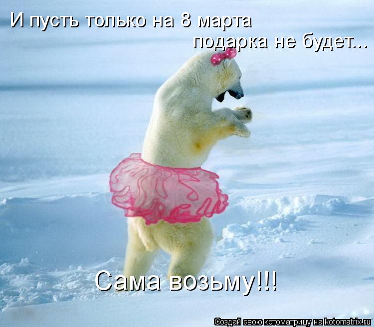 Котоматрица: И пусть только на 8 марта  подарка не будет... Сама возьму!!!