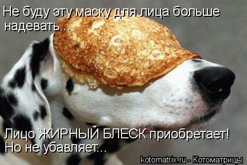 Не буду эту маску для лица больше надевать... Лицо ЖИРНЫЙ БЛЕСК приобретает! Но не убавляет...... Котоматрица: Не буду эту маску для лица больше надевать... Лицо ЖИРНЫЙ БЛЕСК приобретает! Но не убавляет...