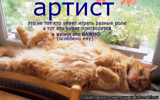 артист это не тот кто умеет играть разные роли а тот кто умеет притворятся в жизни это ВАЖНО (особбе... Котоматрица: артист это не тот кто умеет играть разные роли а тот кто умеет притворятся в жизни это ВАЖНО (особбено ему)