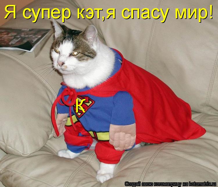 К Я супер кэт,я спасу мир!... Котоматрица: К Я супер кэт,я спасу мир!
